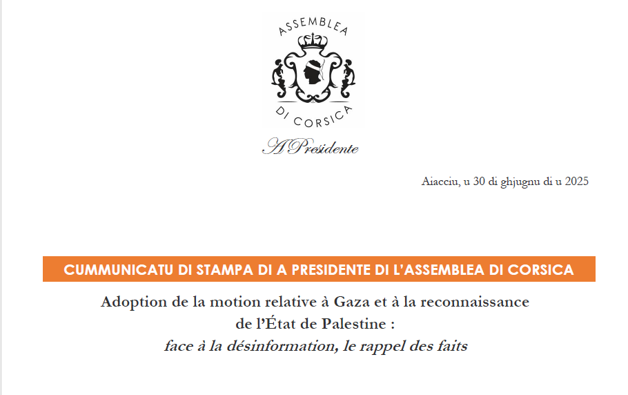 Cummunicatu di stampa di a Presidente di l'Assemblea di Corsica : Adoption de la motion relative à Gaza et à la reconnaissance de l’État de Palestine : face à la désinformation, le rappel des faits Cummunicatu di stampa di a Presidente di l'Assemblea di Corsica : Adoption de la motion relative à Gaza et à la reconnaissance de l’État de Palestine : face à la désinformation, le rappel des faits
