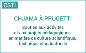 Chjama à prugetti : Soutien aux activités et aux projets pédagogiques en matière de culture scientifique technique et industrielle Chjama à prugetti : Soutien aux activités et aux projets pédagogiques en matière de culture scientifique technique et industrielle