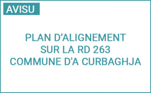 Avis d'établissement d'un plan d’alignement sur la RD 263, entre le village d'A Curbaghja le hameau d’Occiglioni Avis d'établissement d'un plan d’alignement sur la RD 263, entre le village d'A Curbaghja le hameau d’Occiglioni