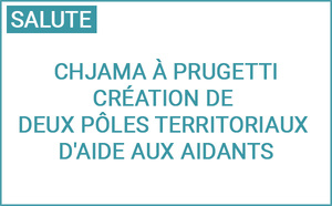 Chjama à prugetti : Création de deux pôles territoriaux d'aide aux aidants Chjama à prugetti : Création de deux pôles territoriaux d'aide aux aidants