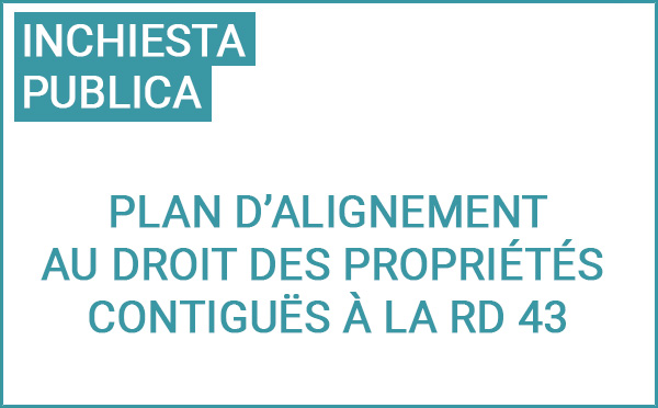 Enquête publique préalable à l’approbation du plan d’alignement au droit des propriétés contiguës à la RD 43 situées entre le carrefour giratoire RD 43/243 et l’entrée de l’agglomération sur le territoire de la commune de Ruspigliani