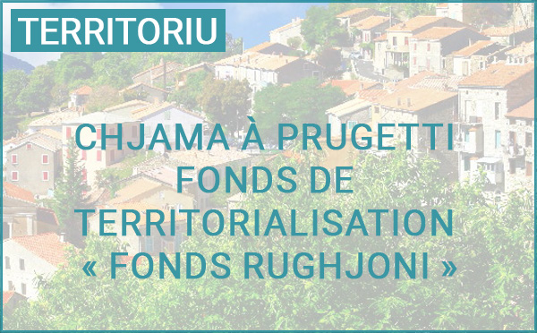 Chjama à prugetti : Fonds de Territorialisation "Fonds Rughjoni"